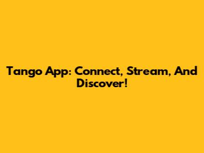 Tango App: Connect, Stream, And Discover!