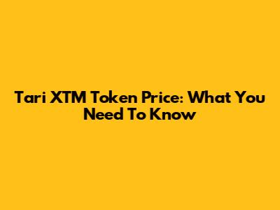 Tari XTM Token Price: What You Need To Know