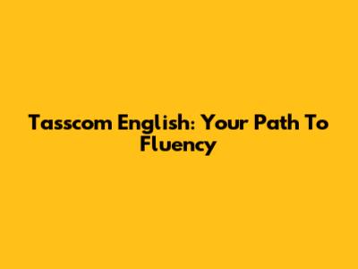 Tasscom English: Your Path To Fluency