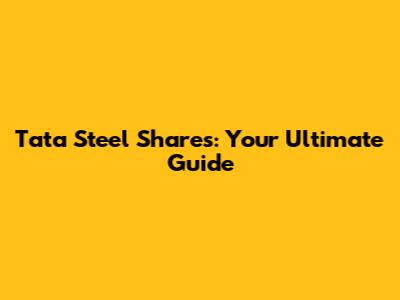 Tata Steel Shares: Your Ultimate Guide