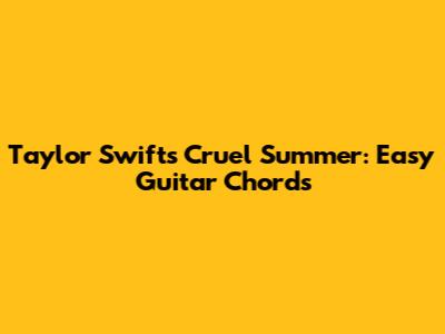 Taylor Swift's Cruel Summer: Easy Guitar Chords