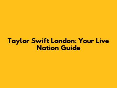 Taylor Swift London: Your Live Nation Guide