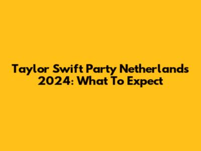 Taylor Swift Party Netherlands 2024: What To Expect