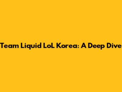 Team Liquid LoL Korea: A Deep Dive