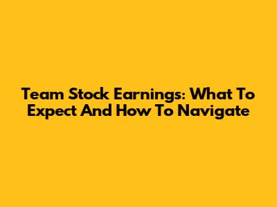 Team Stock Earnings: What To Expect And How To Navigate