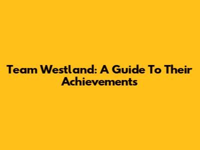 Team Westland: A Guide To Their Achievements