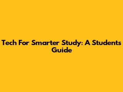 Tech For Smarter Study: A Student's Guide