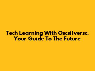 Tech Learning With Oscsilversc: Your Guide To The Future