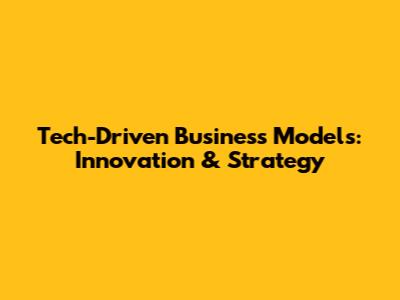 Tech-Driven Business Models: Innovation & Strategy