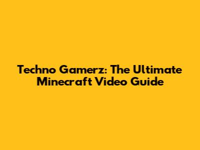 Techno Gamerz: The Ultimate Minecraft Video Guide