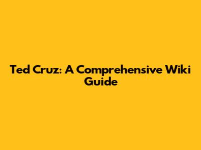 Ted Cruz: A Comprehensive Wiki Guide
