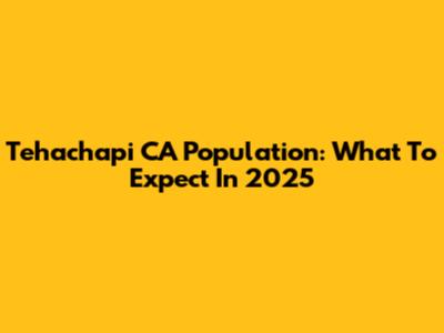 Tehachapi CA Population: What To Expect In 2025