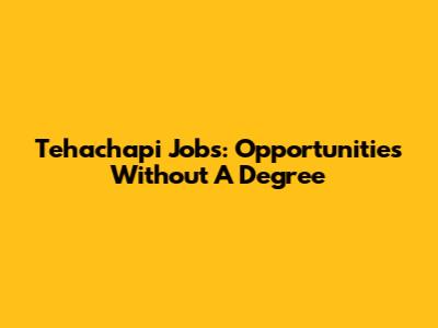 Tehachapi Jobs: Opportunities Without A Degree