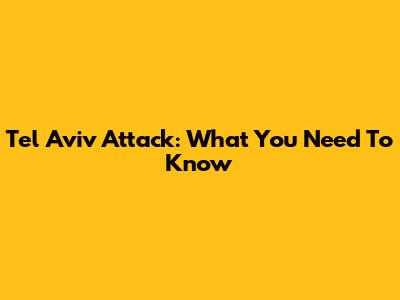 Tel Aviv Attack: What You Need To Know