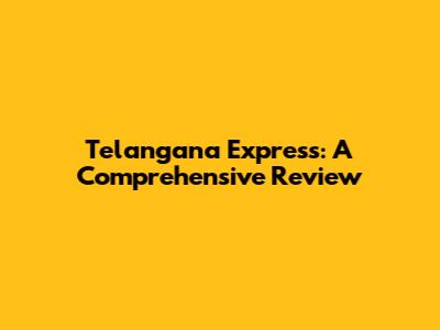 Telangana Express: A Comprehensive Review