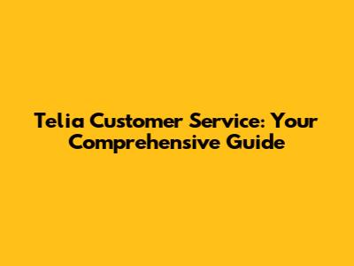 Telia Customer Service: Your Comprehensive Guide