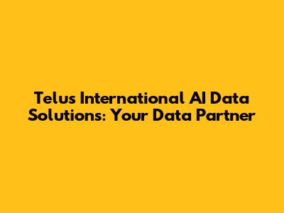 Telus International AI Data Solutions: Your Data Partner