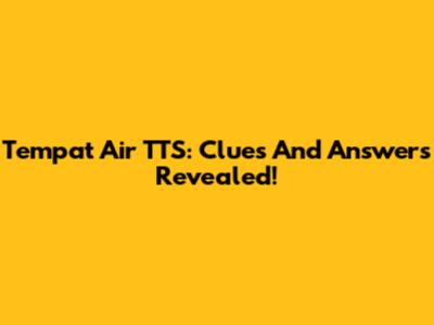 Tempat Air TTS: Clues And Answers Revealed!