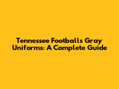 Tennessee Football's Gray Uniforms: A Complete Guide