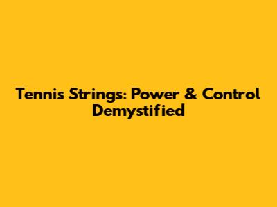 Tennis Strings: Power & Control Demystified