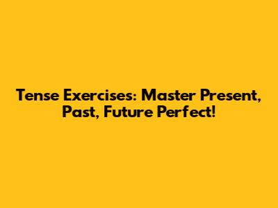 Tense Exercises: Master Present, Past, Future Perfect!