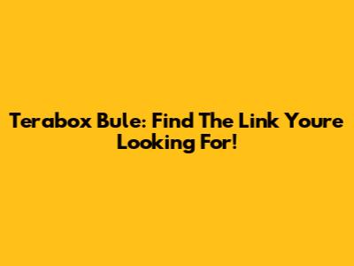 Terabox Bule: Find The Link You're Looking For!