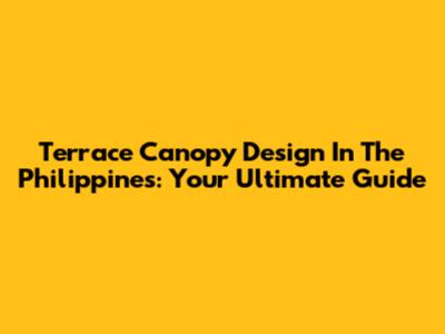 Terrace Canopy Design In The Philippines: Your Ultimate Guide