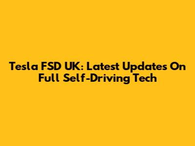 Tesla FSD UK: Latest Updates On Full Self-Driving Tech
