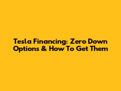 Tesla Financing: Zero Down Options & How To Get Them