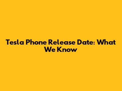 Tesla Phone Release Date: What We Know