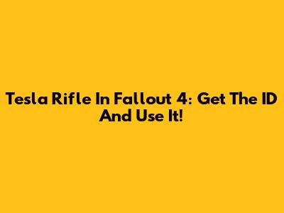 Tesla Rifle In Fallout 4: Get The ID And Use It!