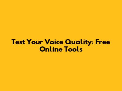 Test Your Voice Quality: Free Online Tools