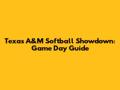 Texas A&M Softball Showdown: Game Day Guide
