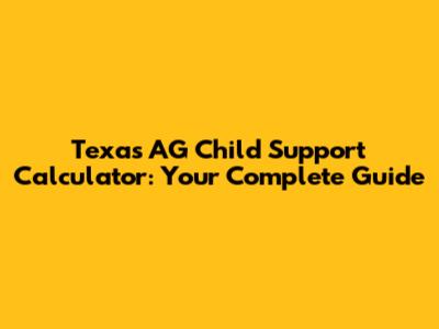 Texas AG Child Support Calculator: Your Complete Guide