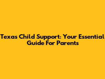 Texas Child Support: Your Essential Guide For Parents