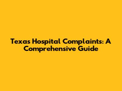 Texas Hospital Complaints: A Comprehensive Guide