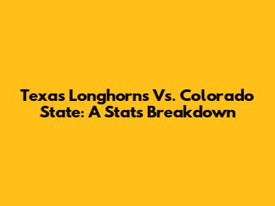 Texas Longhorns Vs. Colorado State: A Stats Breakdown