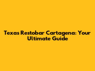 Texas Restobar Cartagena: Your Ultimate Guide