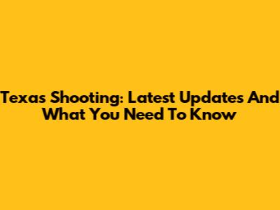 Texas Shooting: Latest Updates And What You Need To Know