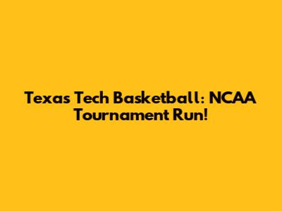 Texas Tech Basketball: NCAA Tournament Run!