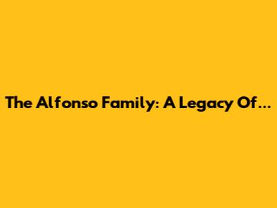 The Alfonso Family: A Legacy Of...