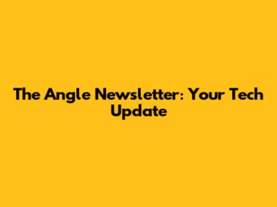 The Angle Newsletter: Your Tech Update