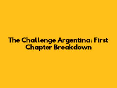The Challenge Argentina: First Chapter Breakdown