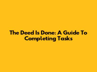 The Deed Is Done: A Guide To Completing Tasks