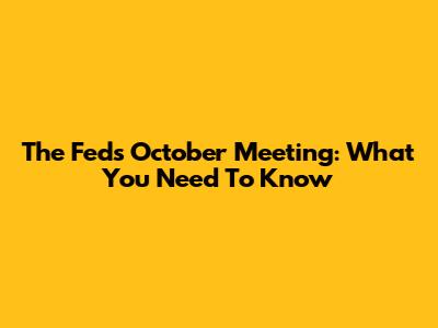 The Fed's October Meeting: What You Need To Know