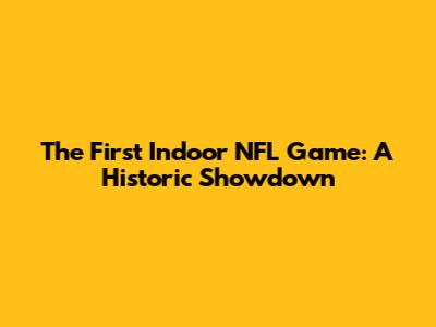 The First Indoor NFL Game: A Historic Showdown