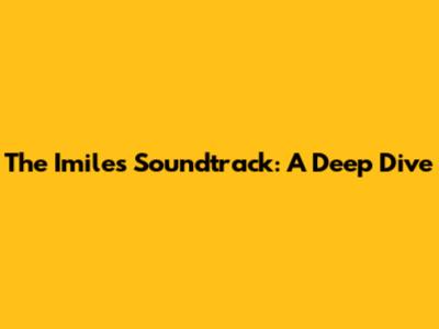 The Imiles Soundtrack: A Deep Dive