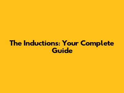 The Inductions: Your Complete Guide