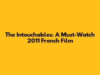 The Intouchables: A Must-Watch 2011 French Film