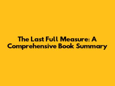 The Last Full Measure: A Comprehensive Book Summary